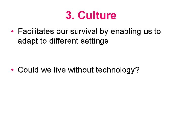 3. Culture • Facilitates our survival by enabling us to adapt to different settings