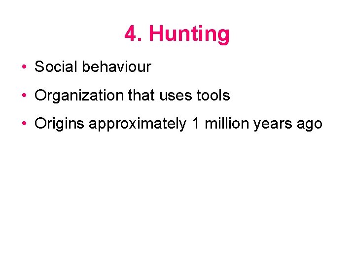 4. Hunting • Social behaviour • Organization that uses tools • Origins approximately 1