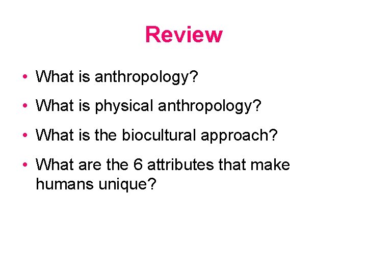 Review • What is anthropology? • What is physical anthropology? • What is the