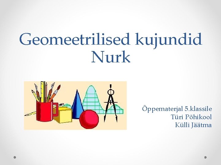 Geomeetrilised kujundid Nurk Õppematerjal 5. klassile Türi Põhikool Külli Jäätma 