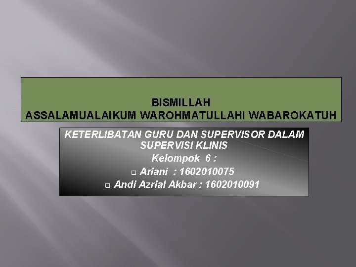 BISMILLAH ASSALAMUALAIKUM WAROHMATULLAHI WABAROKATUH KETERLIBATAN GURU DAN SUPERVISOR DALAM SUPERVISI KLINIS Kelompok 6 :