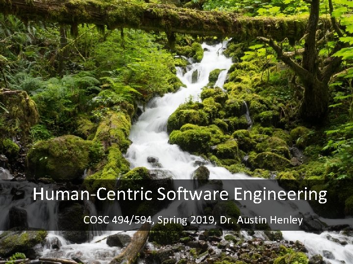 Human-Centric Software Engineering COSC 494/594, Spring 2019, Dr. Austin Henley 