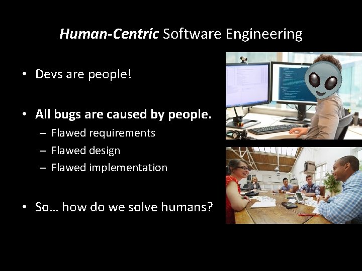 Human-Centric Software Engineering • Devs are people! • All bugs are caused by people.