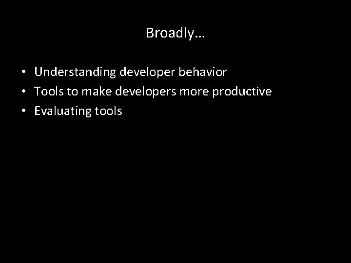 Broadly… • Understanding developer behavior • Tools to make developers more productive • Evaluating