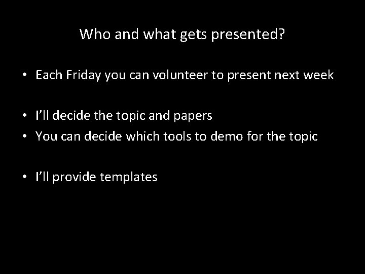 Who and what gets presented? • Each Friday you can volunteer to present next