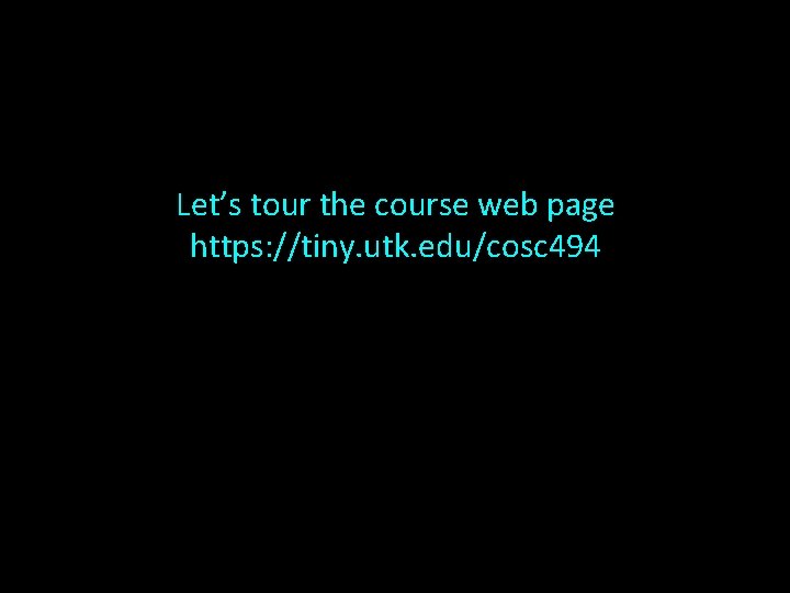 Let’s tour the course web page https: //tiny. utk. edu/cosc 494 