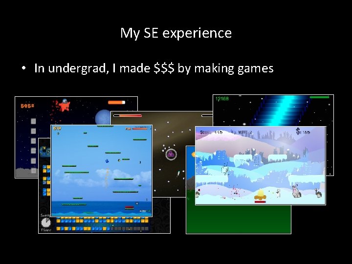 My SE experience • In undergrad, I made $$$ by making games 