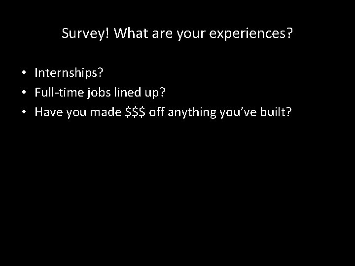 Survey! What are your experiences? • Internships? • Full-time jobs lined up? • Have