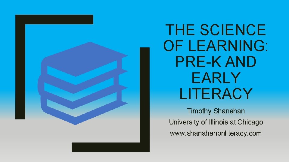 THE SCIENCE OF LEARNING: PRE-K AND EARLY LITERACY Timothy Shanahan University of Illinois at