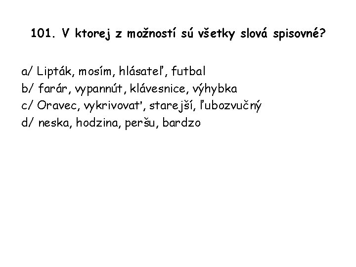 101. V ktorej z možností sú všetky slová spisovné? a/ Lipták, mosím, hlásateľ, futbal