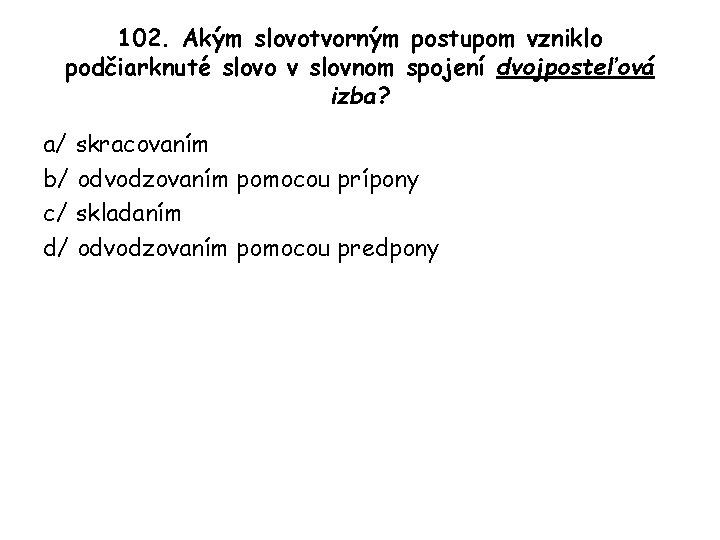 102. Akým slovotvorným postupom vzniklo podčiarknuté slovo v slovnom spojení dvojposteľová izba? a/ skracovaním