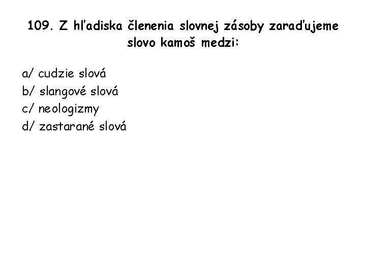 109. Z hľadiska členenia slovnej zásoby zaraďujeme slovo kamoš medzi: a/ cudzie slová b/