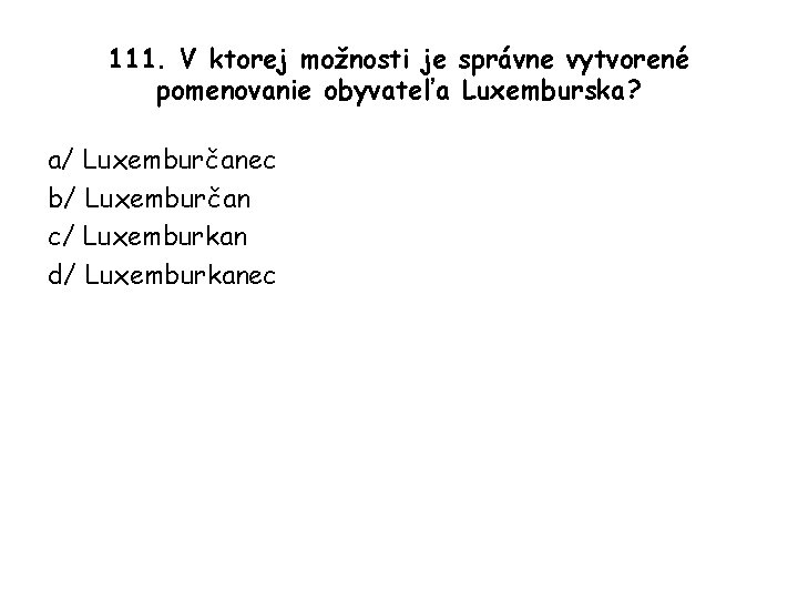 111. V ktorej možnosti je správne vytvorené pomenovanie obyvateľa Luxemburska? a/ Luxemburčanec b/ Luxemburčan