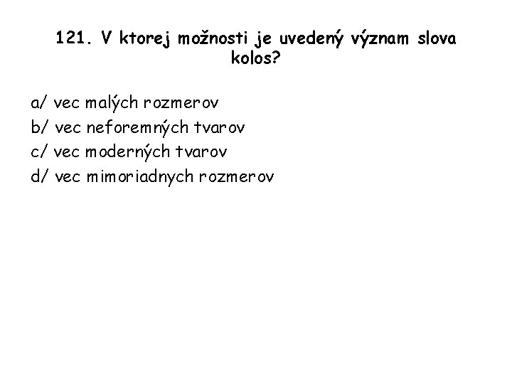 121. V ktorej možnosti je uvedený význam slova kolos? a/ vec malých rozmerov b/