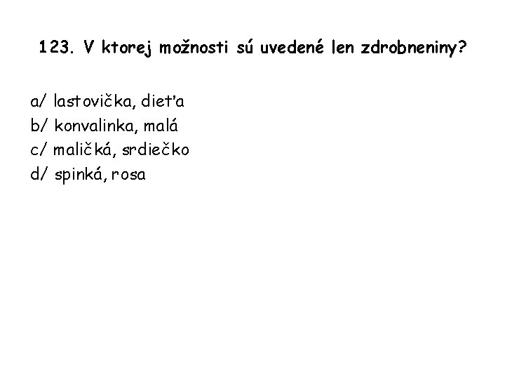 123. V ktorej možnosti sú uvedené len zdrobneniny? a/ lastovička, dieťa b/ konvalinka, malá