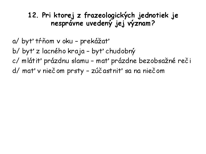 12. Pri ktorej z frazeologických jednotiek je nesprávne uvedený jej význam? a/ byť tŕňom