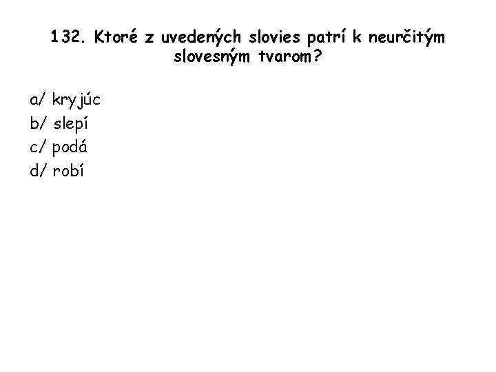 132. Ktoré z uvedených slovies patrí k neurčitým slovesným tvarom? a/ kryjúc b/ slepí