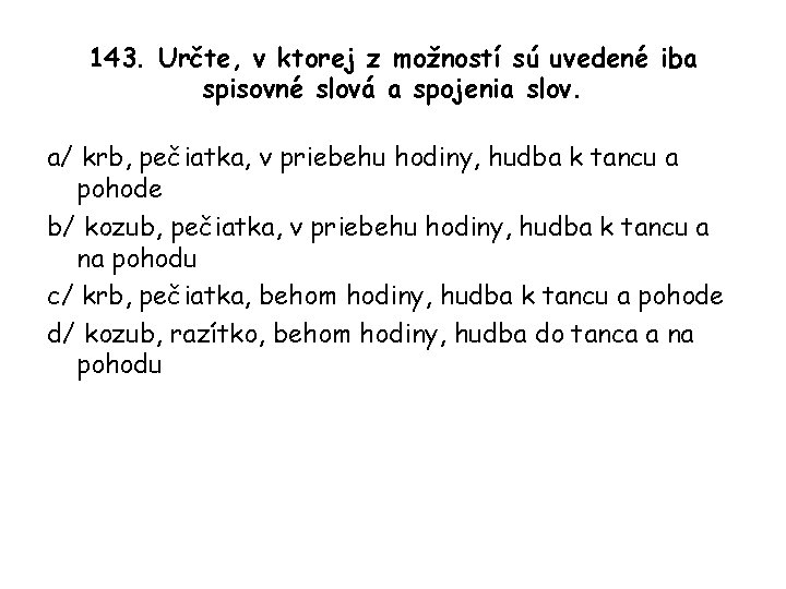143. Určte, v ktorej z možností sú uvedené iba spisovné slová a spojenia slov.