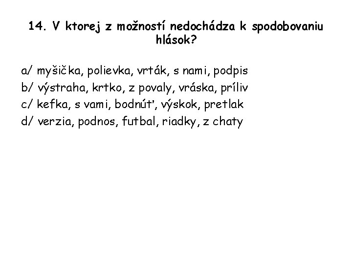 14. V ktorej z možností nedochádza k spodobovaniu hlások? a/ myšička, polievka, vrták, s