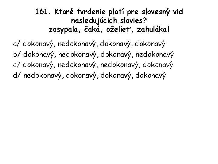 161. Ktoré tvrdenie platí pre slovesný vid nasledujúcich slovies? zosypala, čaká, oželieť, zahulákal a/