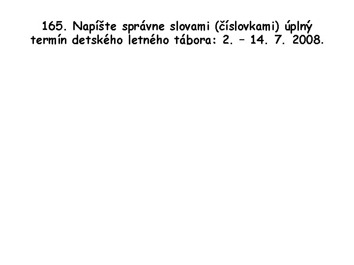 165. Napíšte správne slovami (číslovkami) úplný termín detského letného tábora: 2. – 14. 7.