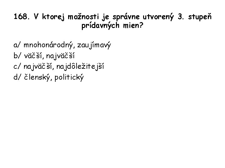 168. V ktorej možnosti je správne utvorený 3. stupeň prídavných mien? a/ mnohonárodný, zaujímavý