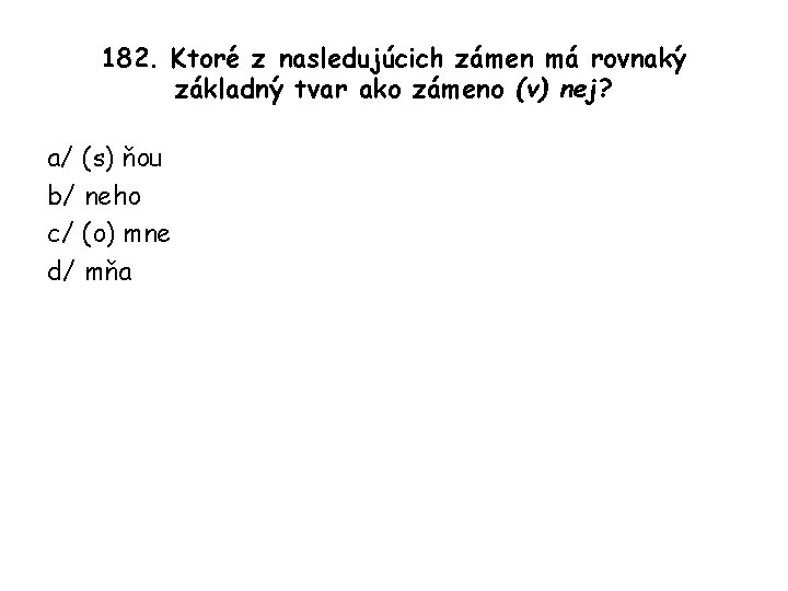 182. Ktoré z nasledujúcich zámen má rovnaký základný tvar ako zámeno (v) nej? a/