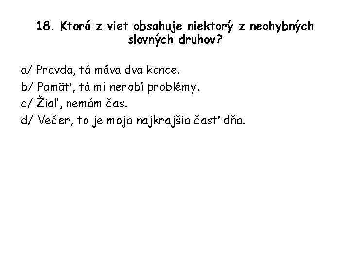 18. Ktorá z viet obsahuje niektorý z neohybných slovných druhov? a/ Pravda, tá máva