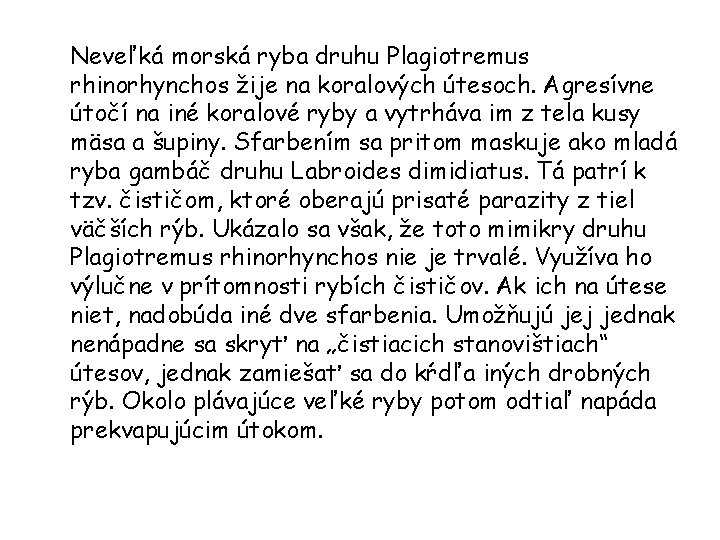 Neveľká morská ryba druhu Plagiotremus rhinorhynchos žije na koralových útesoch. Agresívne útočí na iné