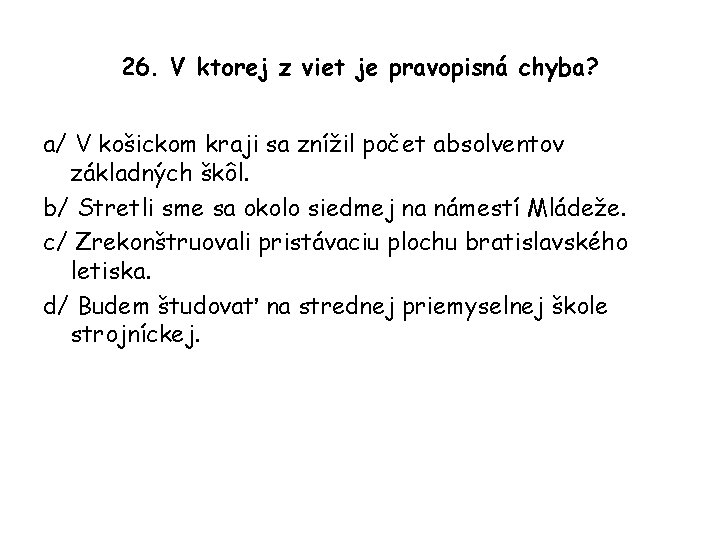 26. V ktorej z viet je pravopisná chyba? a/ V košickom kraji sa znížil