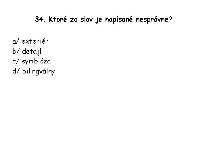 34. Ktoré zo slov je napísané nesprávne? a/ exteriér b/ detajl c/ symbióza d/