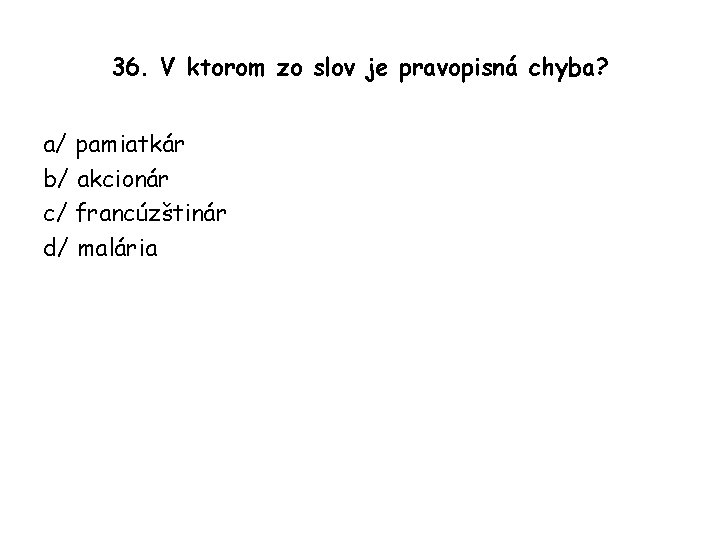 36. V ktorom zo slov je pravopisná chyba? a/ pamiatkár b/ akcionár c/ francúzštinár