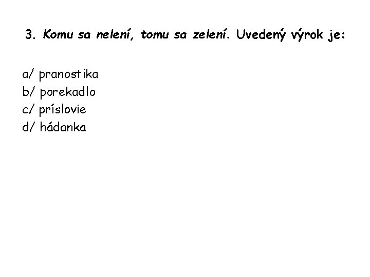 3. Komu sa nelení, tomu sa zelení. Uvedený výrok je: a/ pranostika b/ porekadlo