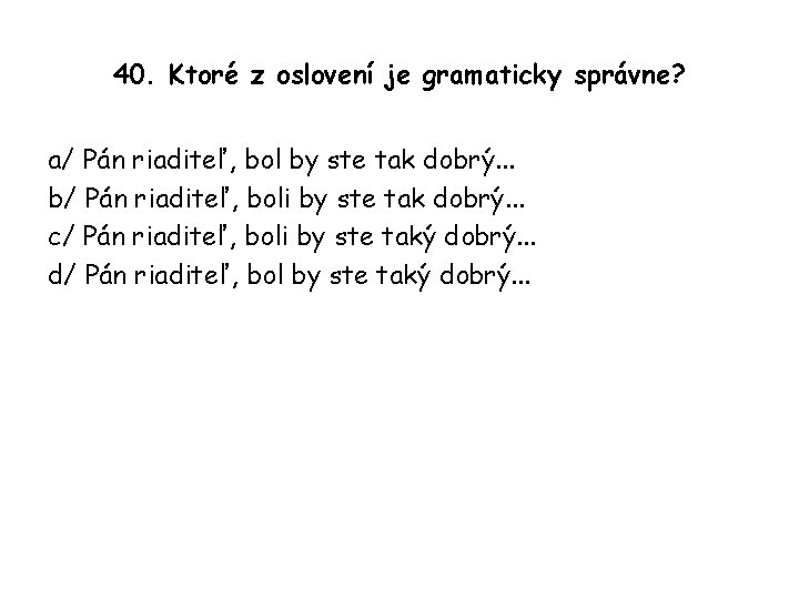 40. Ktoré z oslovení je gramaticky správne? a/ Pán riaditeľ, bol by ste tak