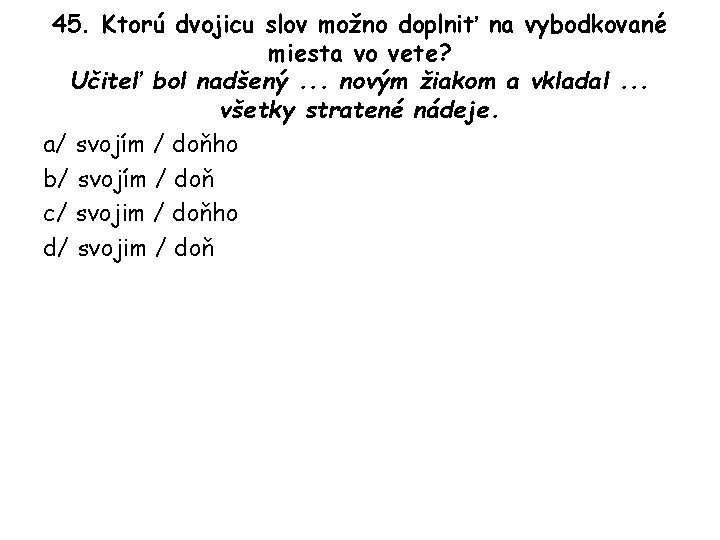 45. Ktorú dvojicu slov možno doplniť na vybodkované miesta vo vete? Učiteľ bol nadšený.