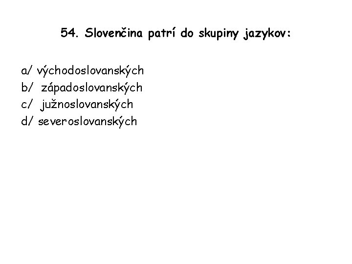 54. Slovenčina patrí do skupiny jazykov: a/ východoslovanských b/ západoslovanských c/ južnoslovanských d/ severoslovanských