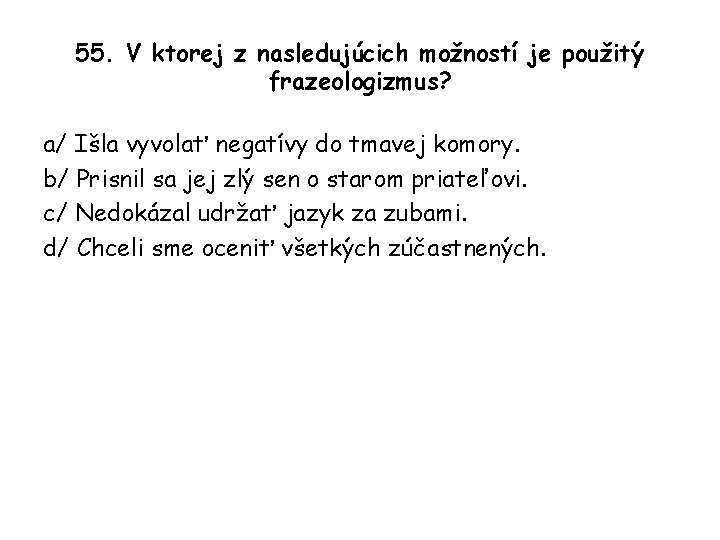 55. V ktorej z nasledujúcich možností je použitý frazeologizmus? a/ Išla vyvolať negatívy do