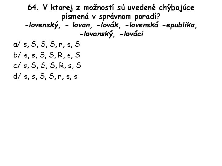 64. V ktorej z možností sú uvedené chýbajúce písmená v správnom poradí? -lovenský, -