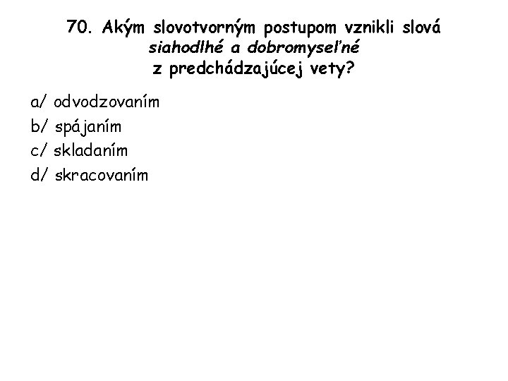 70. Akým slovotvorným postupom vznikli slová siahodlhé a dobromyseľné z predchádzajúcej vety? a/ odvodzovaním