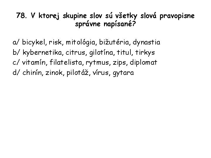 78. V ktorej skupine slov sú všetky slová pravopisne správne napísané? a/ bicykel, risk,