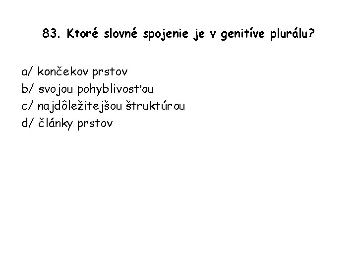 83. Ktoré slovné spojenie je v genitíve plurálu? a/ končekov prstov b/ svojou pohyblivosťou