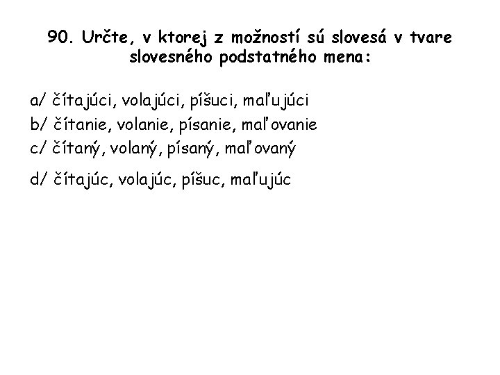 90. Určte, v ktorej z možností sú slovesá v tvare slovesného podstatného mena: a/