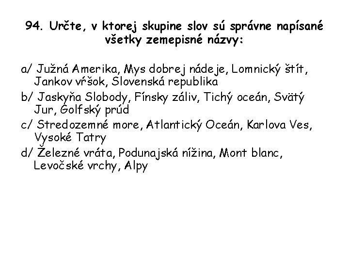 94. Určte, v ktorej skupine slov sú správne napísané všetky zemepisné názvy: a/ Južná