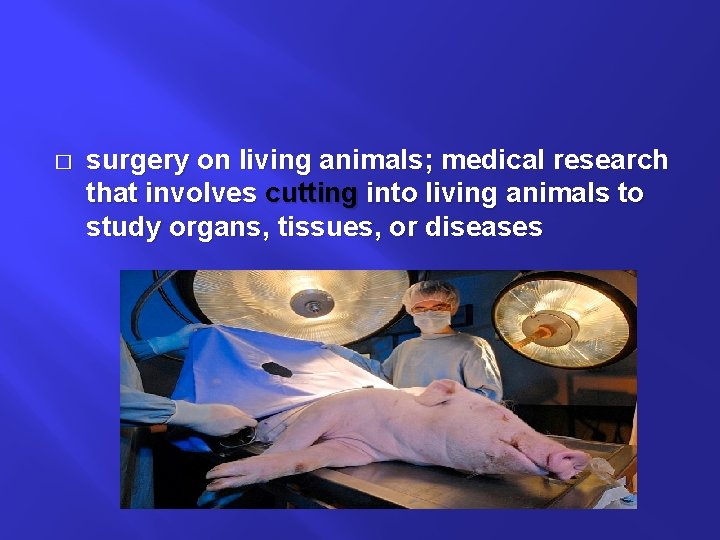� surgery on living animals; medical research that involves cutting into living animals to