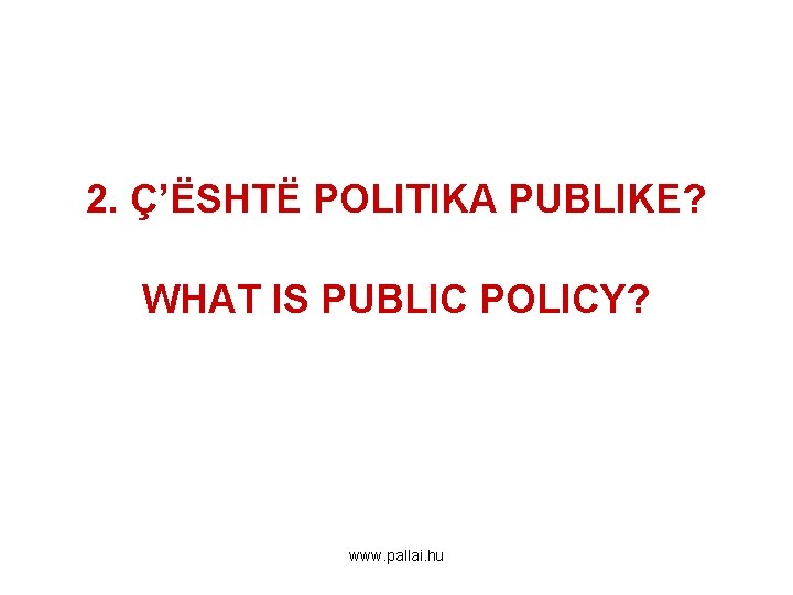 2. Ç’ËSHTË POLITIKA PUBLIKE? WHAT IS PUBLIC POLICY? www. pallai. hu 