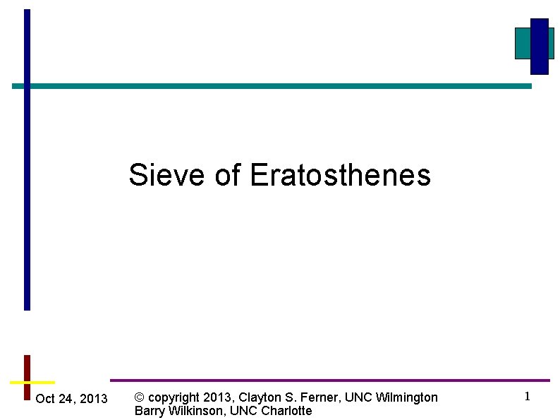 Sieve of Eratosthenes Oct 24, 2013 © copyright 2013, Clayton S. Ferner, UNC Wilmington