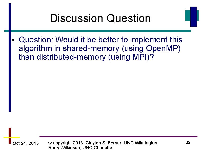 Discussion Question • Question: Would it be better to implement this algorithm in shared-memory