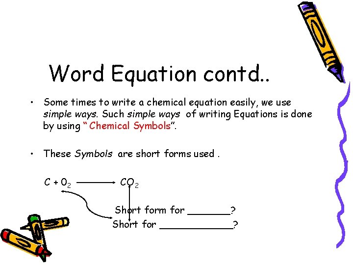 Word Equation contd. . • Some times to write a chemical equation easily, we