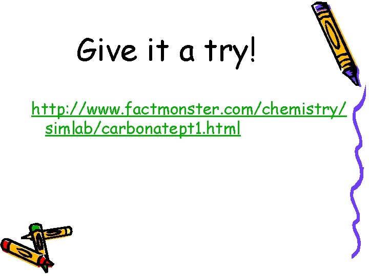Give it a try! http: //www. factmonster. com/chemistry/ simlab/carbonatept 1. html 