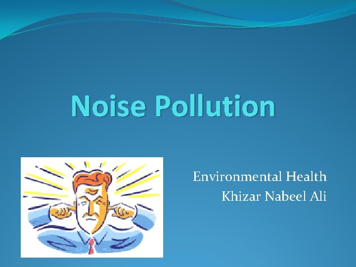 Noise Pollution Environmental Health Khizar Nabeel Ali 